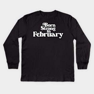 Born Strong in February - Birth Month (2) - Birthday Gift Kids Long Sleeve T-Shirt